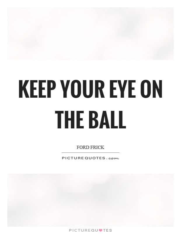 Keep your eye on the ball Picture Quote #1