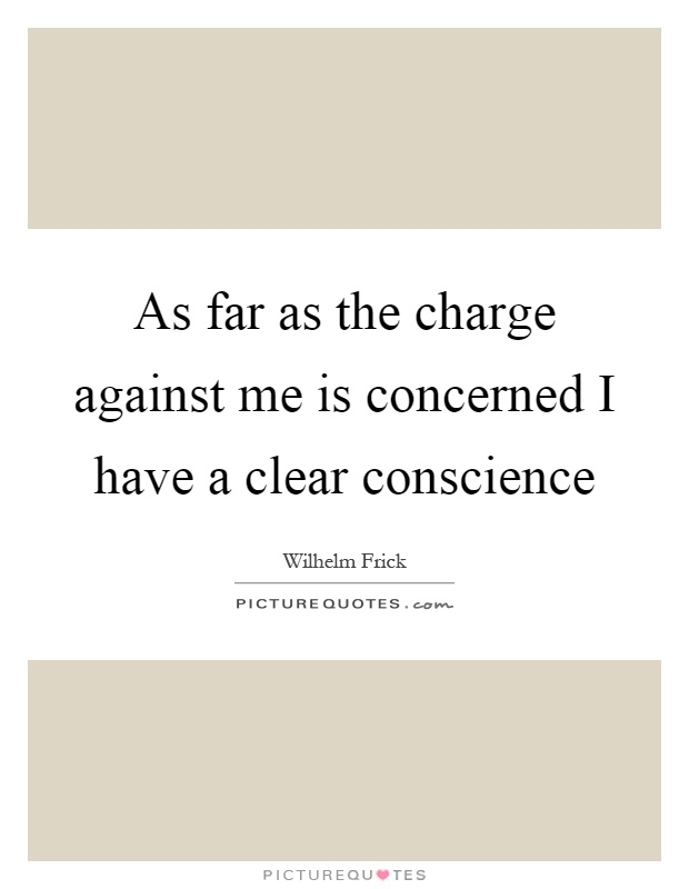 As far as the charge against me is concerned I have a clear conscience Picture Quote #1