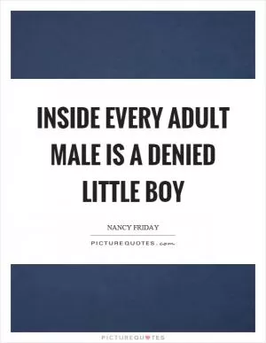 Inside every adult male is a denied little boy Picture Quote #1