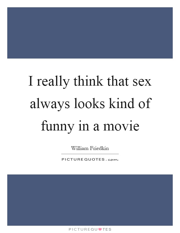 I really think that sex always looks kind of funny in a movie Picture Quote #1