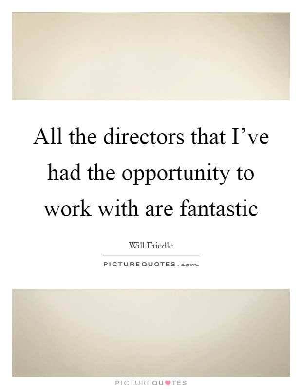 All the directors that I've had the opportunity to work with are fantastic Picture Quote #1
