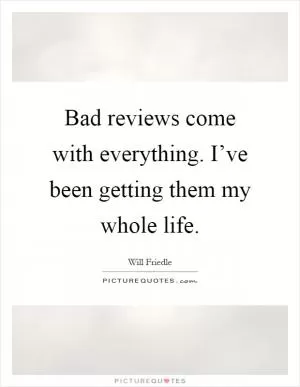Bad reviews come with everything. I’ve been getting them my whole life Picture Quote #1