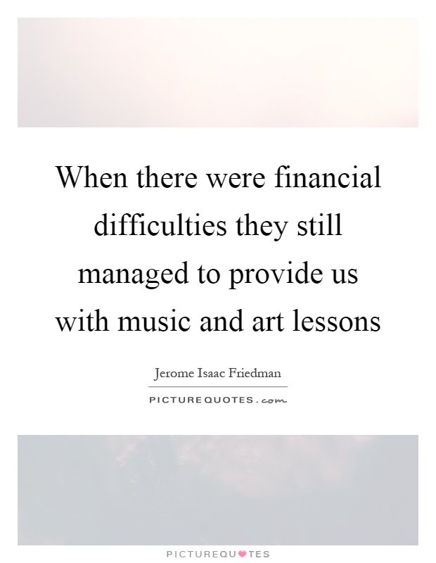 When there were financial difficulties they still managed to provide us with music and art lessons Picture Quote #1