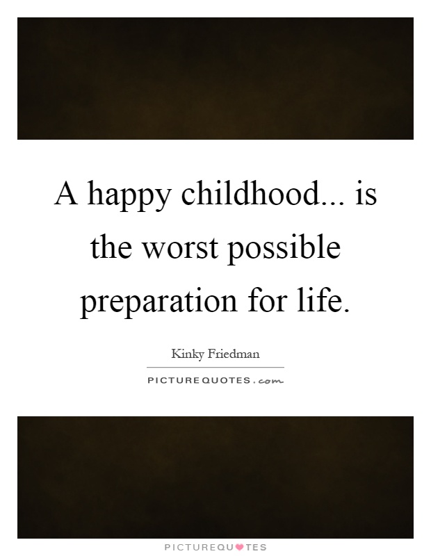 A happy childhood... is the worst possible preparation for life Picture Quote #1