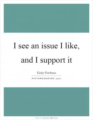I see an issue I like, and I support it Picture Quote #1
