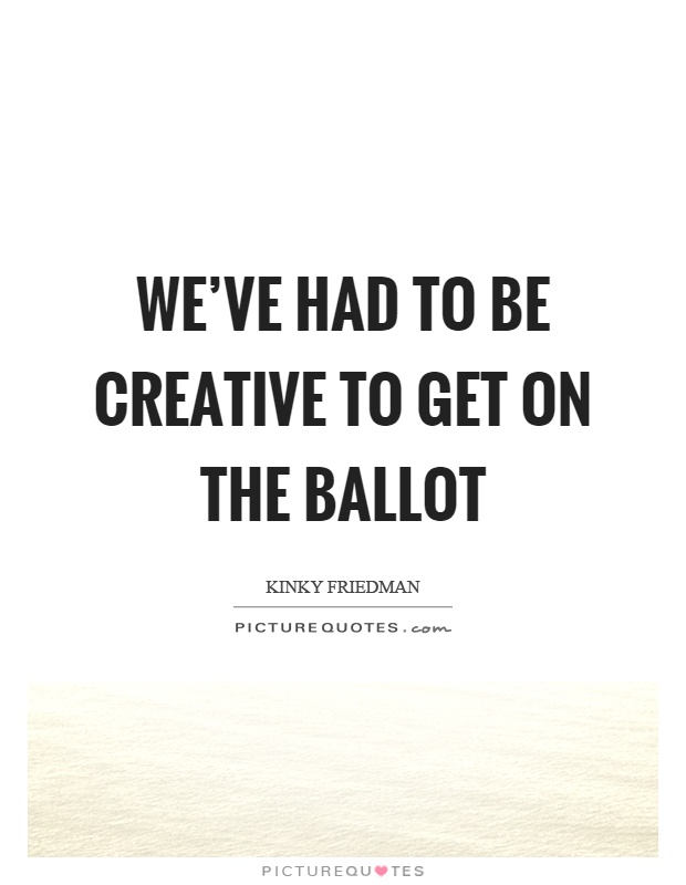 We've had to be creative to get on the ballot Picture Quote #1