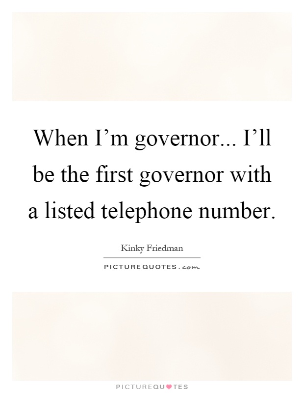 When I'm governor... I'll be the first governor with a listed telephone number Picture Quote #1