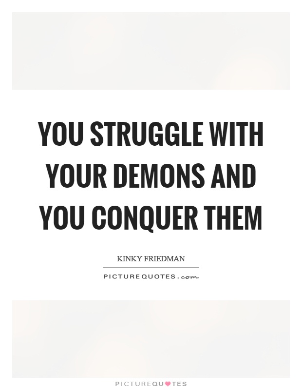 You struggle with your demons and you conquer them Picture Quote #1