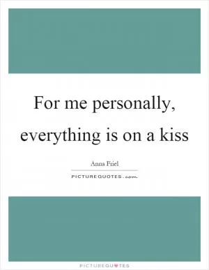 For me personally, everything is on a kiss Picture Quote #1