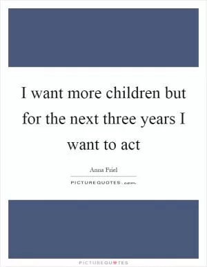 I want more children but for the next three years I want to act Picture Quote #1