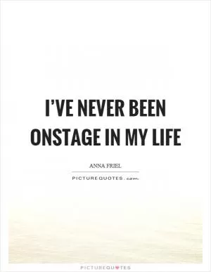 I’ve never been onstage in my life Picture Quote #1