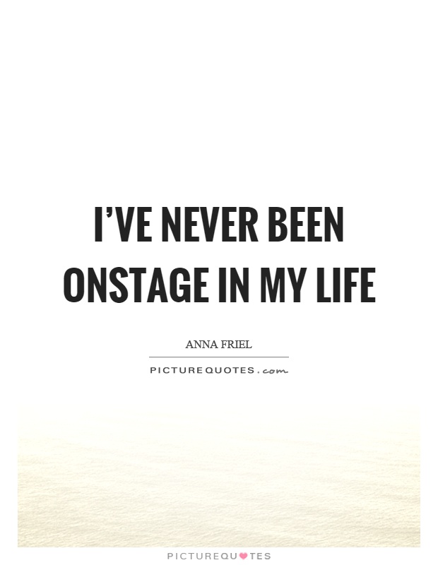 I've never been onstage in my life Picture Quote #1