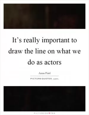 It’s really important to draw the line on what we do as actors Picture Quote #1