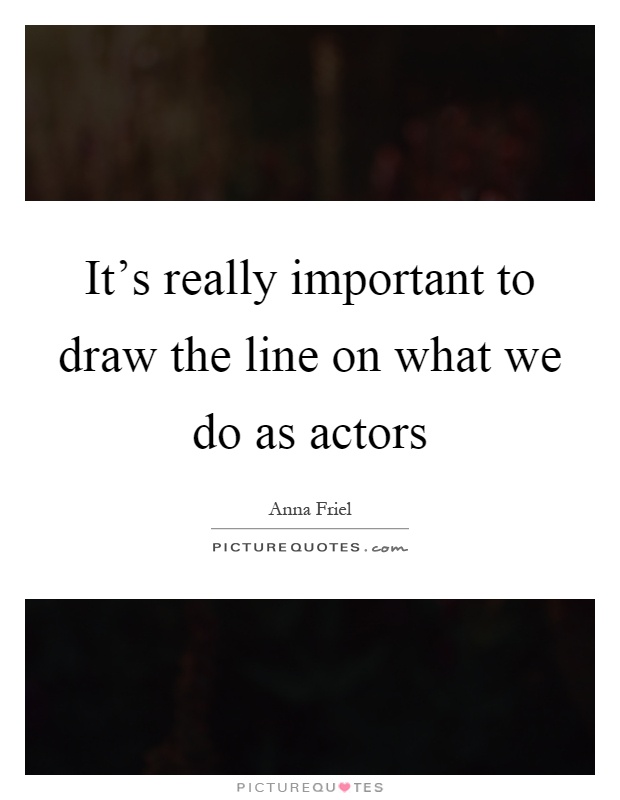 It's really important to draw the line on what we do as actors Picture Quote #1