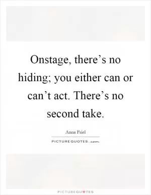 Onstage, there’s no hiding; you either can or can’t act. There’s no second take Picture Quote #1