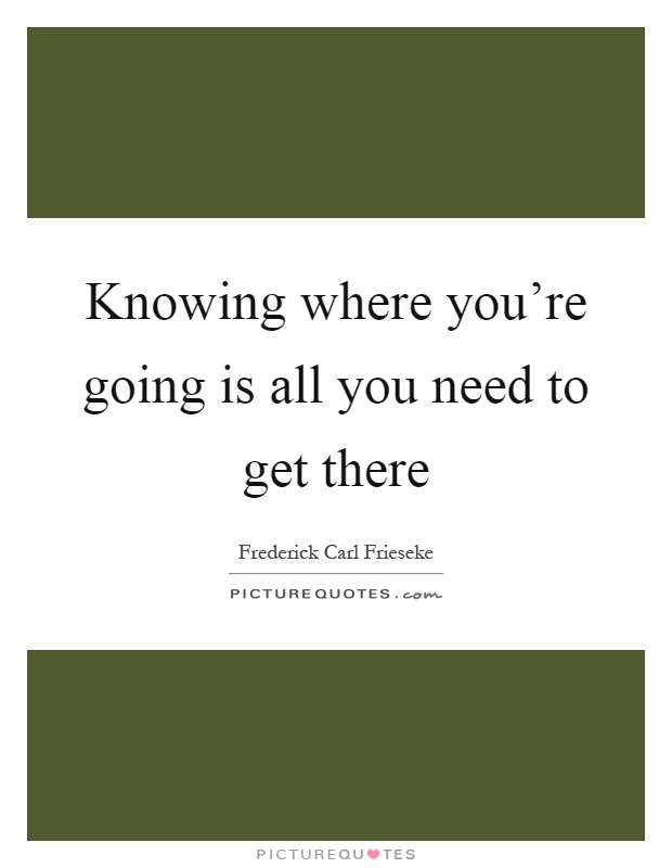 Knowing where you're going is all you need to get there Picture Quote #1