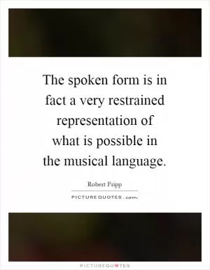 The spoken form is in fact a very restrained representation of what is possible in the musical language Picture Quote #1