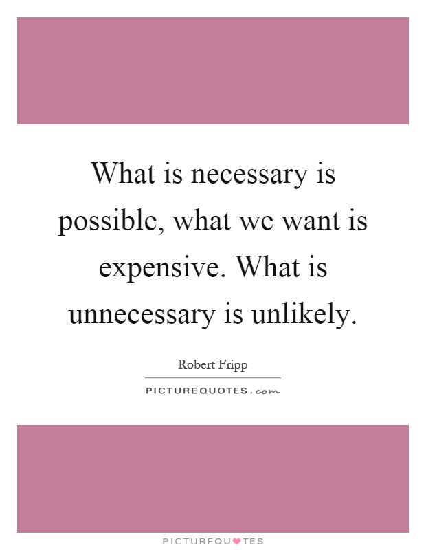 What is necessary is possible, what we want is expensive. What is unnecessary is unlikely Picture Quote #1
