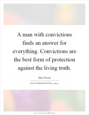 A man with convictions finds an answer for everything. Convictions are the best form of protection against the living truth Picture Quote #1