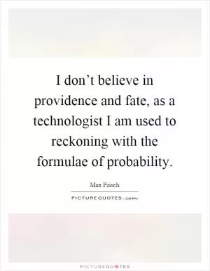 I don’t believe in providence and fate, as a technologist I am used to reckoning with the formulae of probability Picture Quote #1