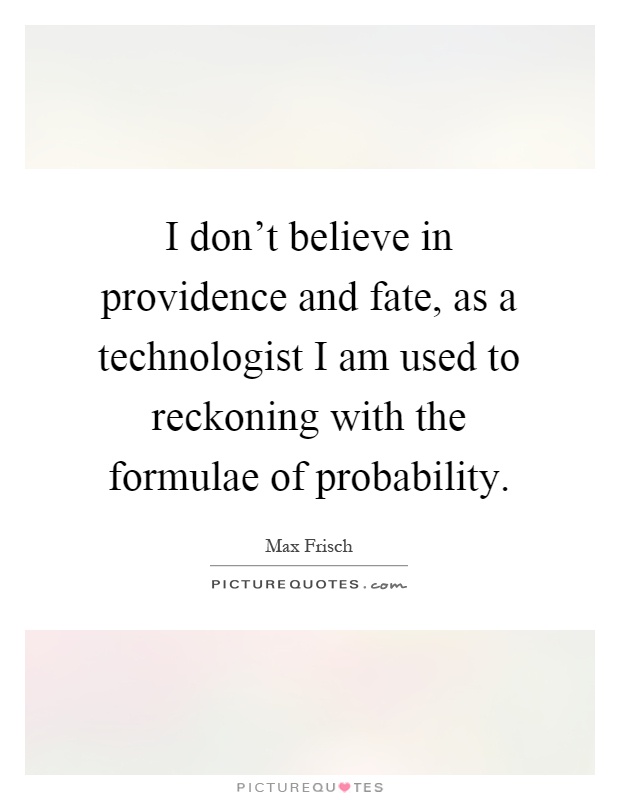 I don't believe in providence and fate, as a technologist I am used to reckoning with the formulae of probability Picture Quote #1
