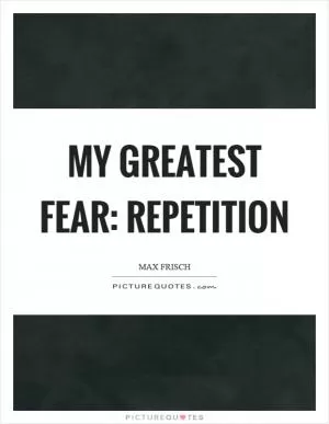 My greatest fear: repetition Picture Quote #1