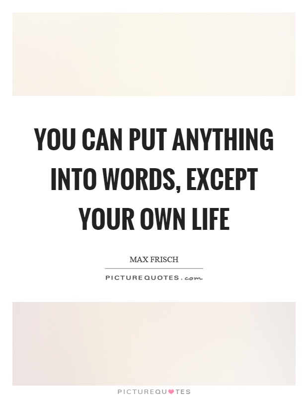 You can put anything into words, except your own life Picture Quote #1