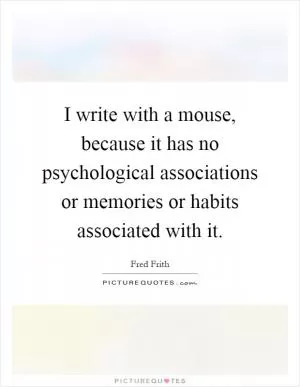 I write with a mouse, because it has no psychological associations or memories or habits associated with it Picture Quote #1