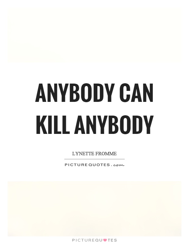 Anybody can kill anybody Picture Quote #1