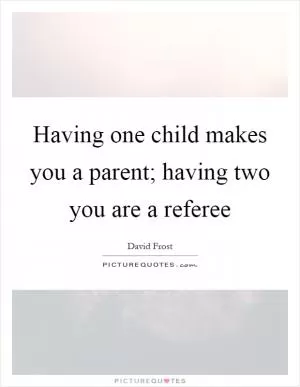 Having one child makes you a parent; having two you are a referee Picture Quote #1