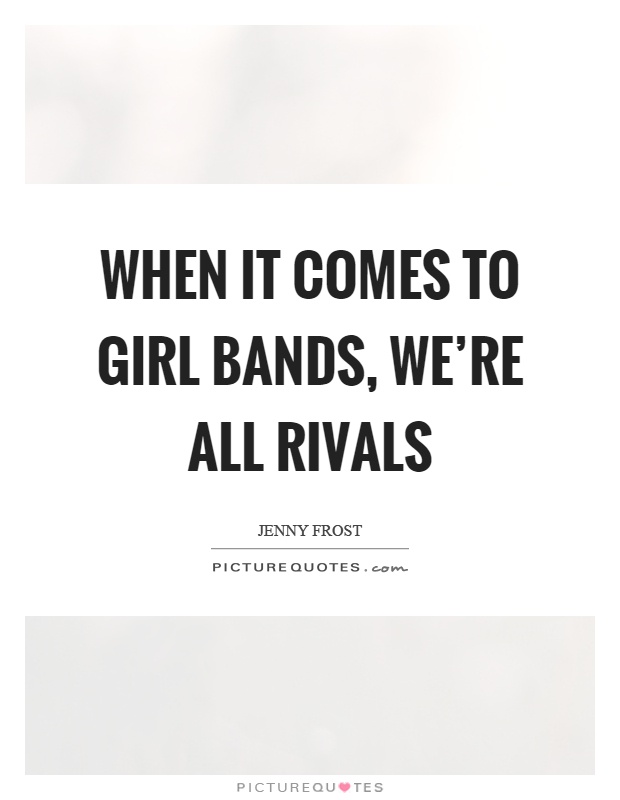 When it comes to girl bands, we're all rivals Picture Quote #1
