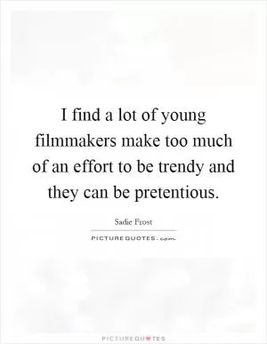 I find a lot of young filmmakers make too much of an effort to be trendy and they can be pretentious Picture Quote #1
