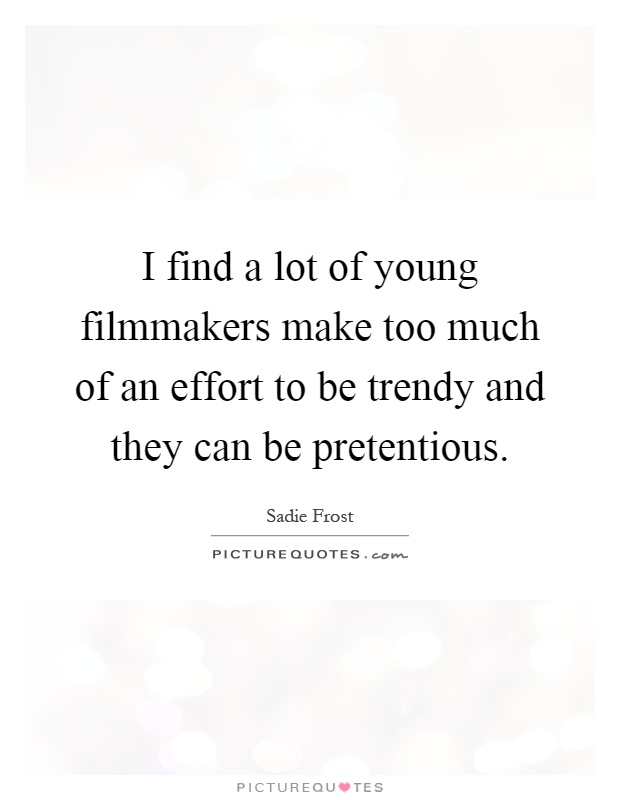 I find a lot of young filmmakers make too much of an effort to be trendy and they can be pretentious Picture Quote #1