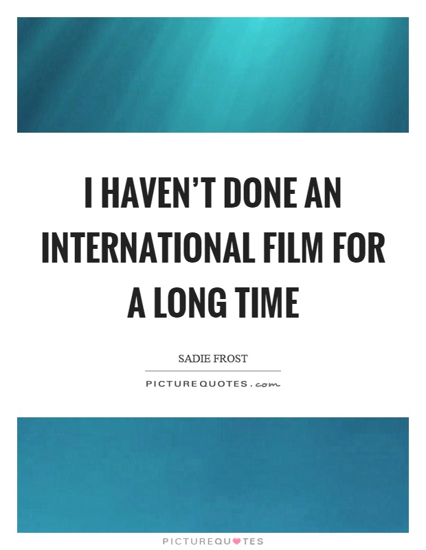 I haven't done an international film for a long time Picture Quote #1