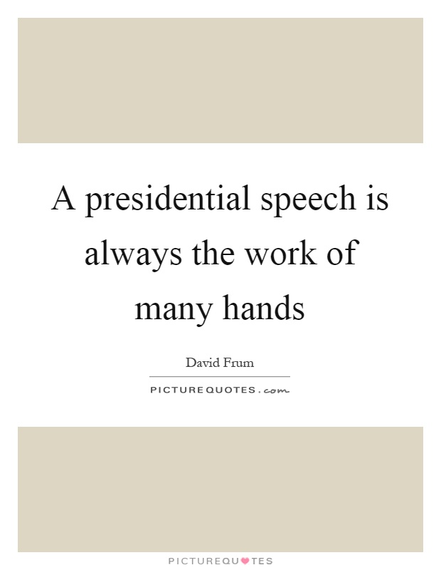 A presidential speech is always the work of many hands Picture Quote #1