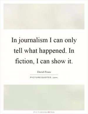 In journalism I can only tell what happened. In fiction, I can show it Picture Quote #1
