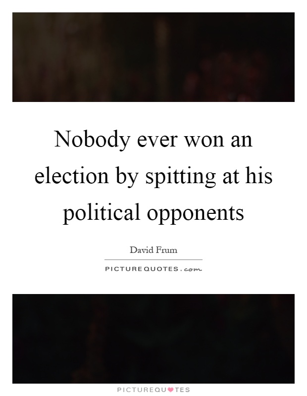 Nobody ever won an election by spitting at his political opponents Picture Quote #1
