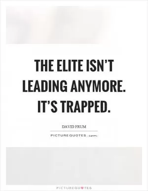 The elite isn’t leading anymore. It’s trapped Picture Quote #1