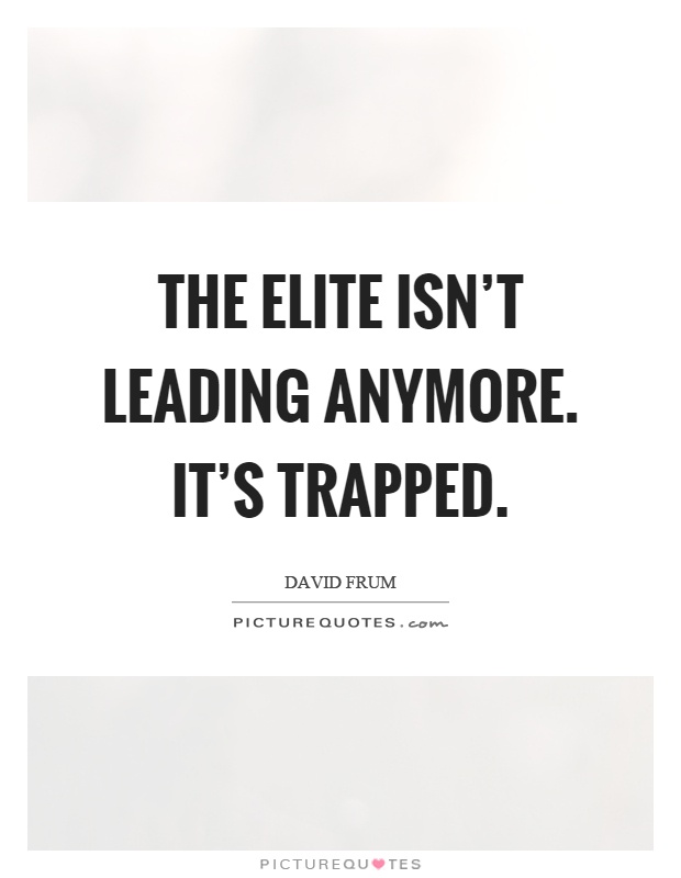 The elite isn't leading anymore. It's trapped Picture Quote #1