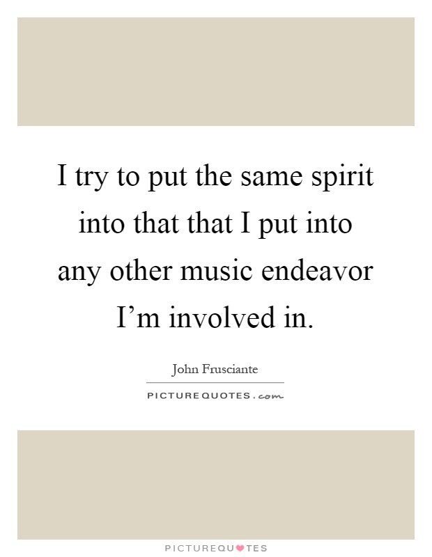 I try to put the same spirit into that that I put into any other music endeavor I'm involved in Picture Quote #1