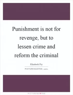 Punishment is not for revenge, but to lessen crime and reform the criminal Picture Quote #1