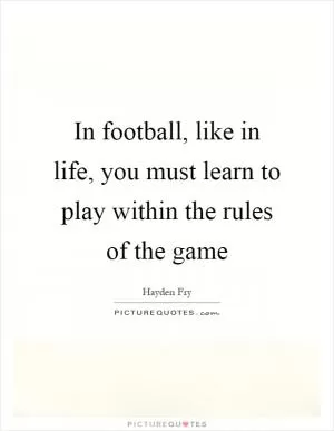 In football, like in life, you must learn to play within the rules of the game Picture Quote #1