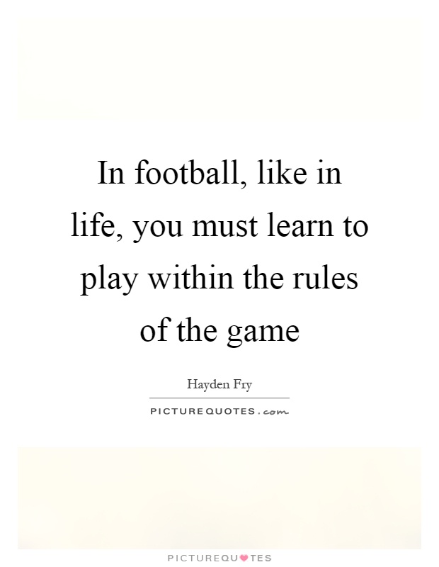 In football, like in life, you must learn to play within the rules of the game Picture Quote #1