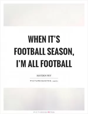 When it’s football season, I’m all football Picture Quote #1