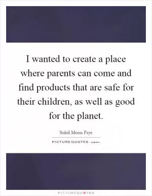 I wanted to create a place where parents can come and find products that are safe for their children, as well as good for the planet Picture Quote #1