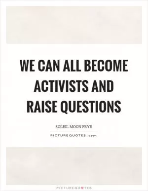 We can all become activists and raise questions Picture Quote #1