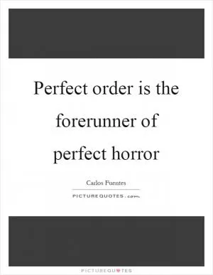 Perfect order is the forerunner of perfect horror Picture Quote #1