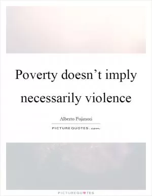 Poverty doesn’t imply necessarily violence Picture Quote #1