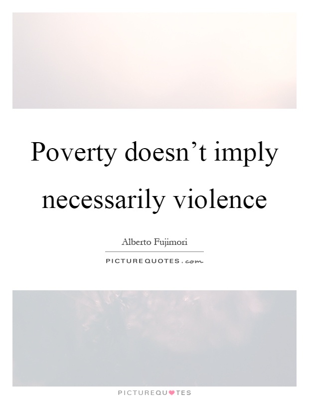 Poverty doesn't imply necessarily violence Picture Quote #1