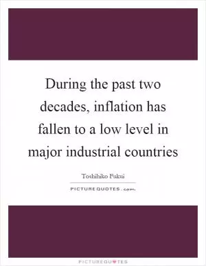 During the past two decades, inflation has fallen to a low level in major industrial countries Picture Quote #1
